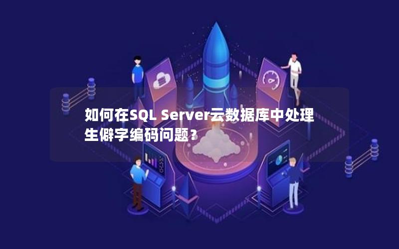 如何在SQL Server云数据库中处理生僻字编码问题？