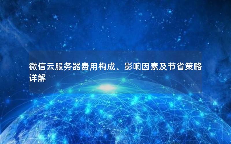 微信云服务器费用构成、影响因素及节省策略详解