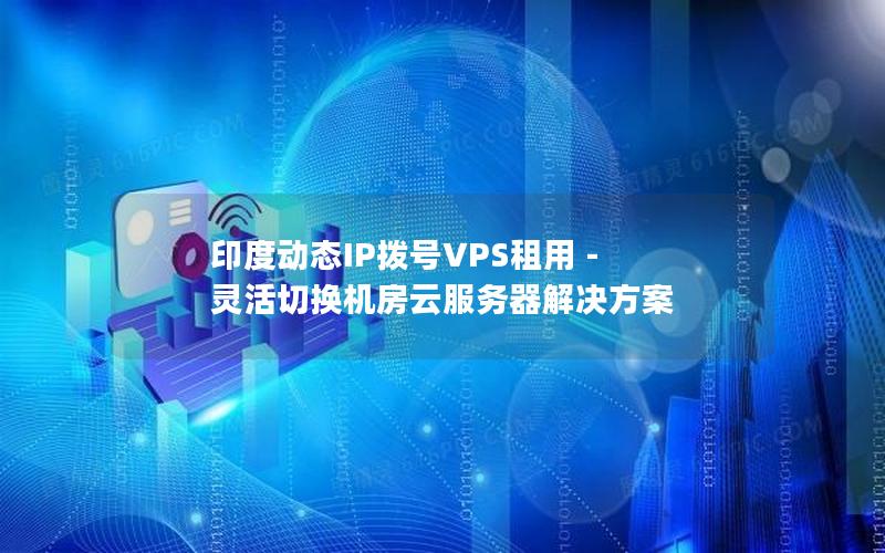 印度动态IP拨号VPS租用 - 灵活切换机房云服务器解决方案