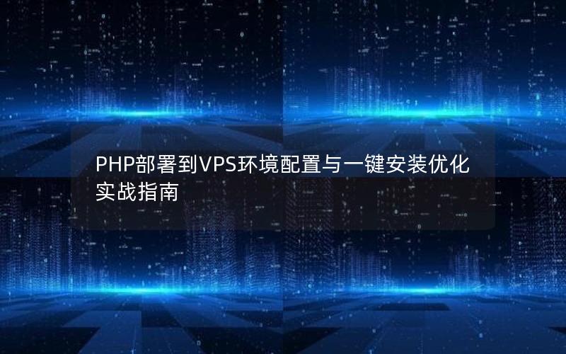 PHP部署到VPS环境配置与一键安装优化实战指南