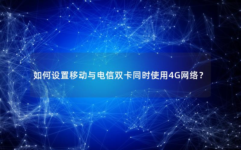 如何设置移动与电信双卡同时使用4G网络？