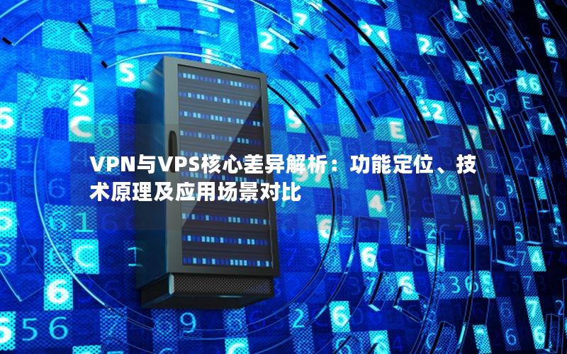 VPN与VPS核心差异解析：功能定位、技术原理及应用场景对比