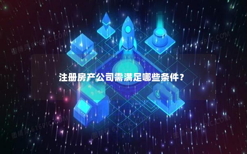 注册房产公司需满足哪些条件？