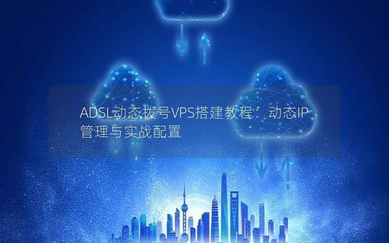 ADSL动态拨号VPS搭建教程：动态IP管理与实战配置