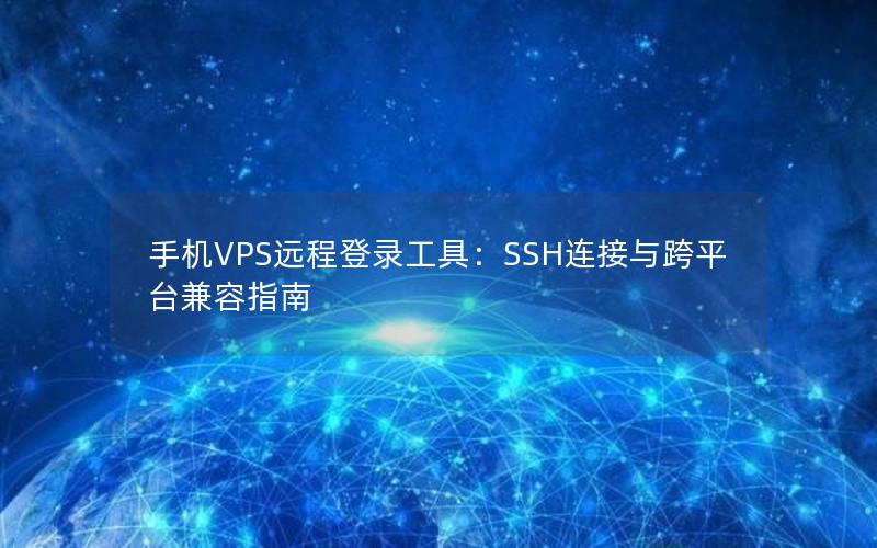 手机VPS远程登录工具：SSH连接与跨平台兼容指南