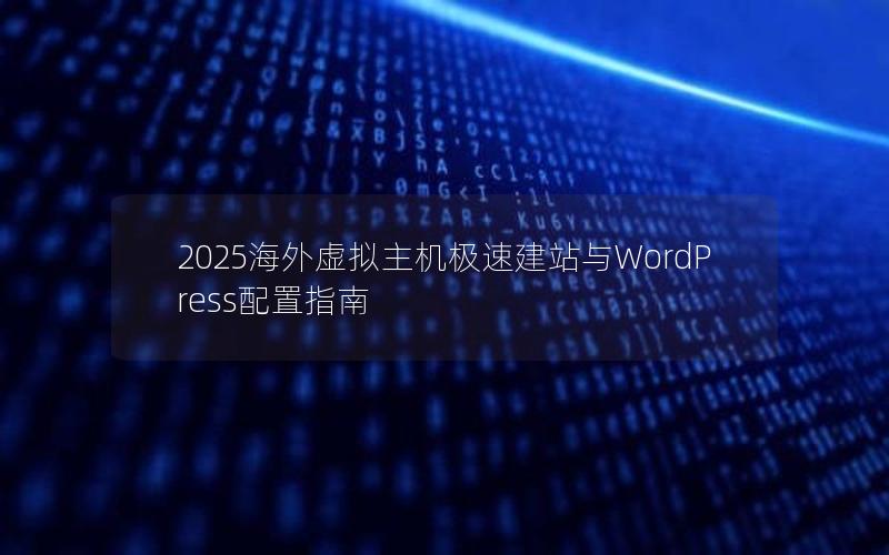 2025海外虚拟主机极速建站与WordPress配置指南