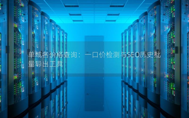 单域名价格查询：一口价检测与SEO历史批量导出工具