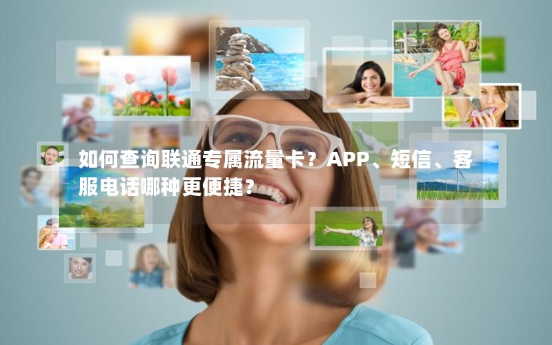 如何查询联通专属流量卡？APP、短信、客服电话哪种更便捷？