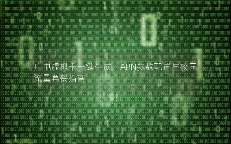 广电虚拟卡一键生成：APN参数配置与校园流量套餐指南