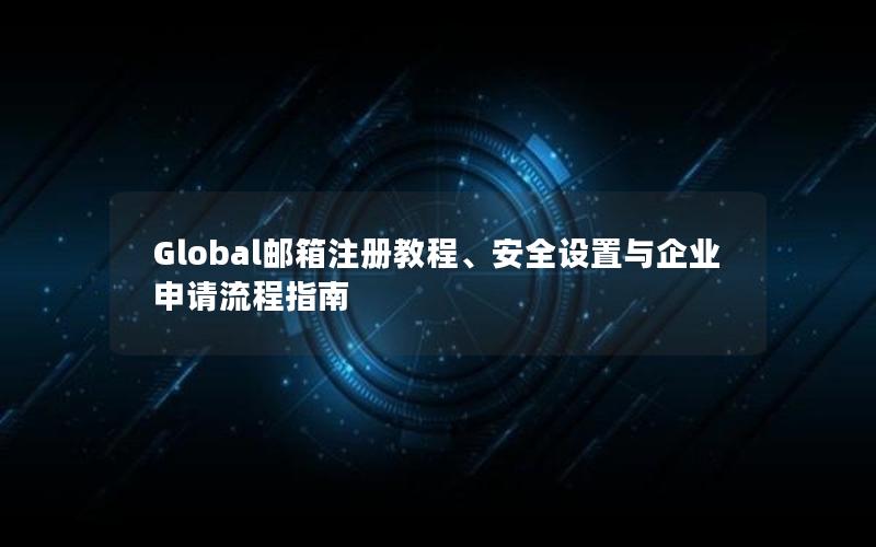 Global邮箱注册教程、安全设置与企业申请流程指南