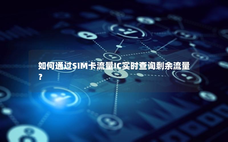 如何通过SIM卡流量IC实时查询剩余流量？