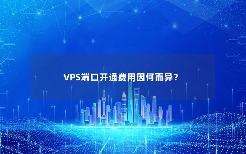 VPS端口开通费用因何而异？