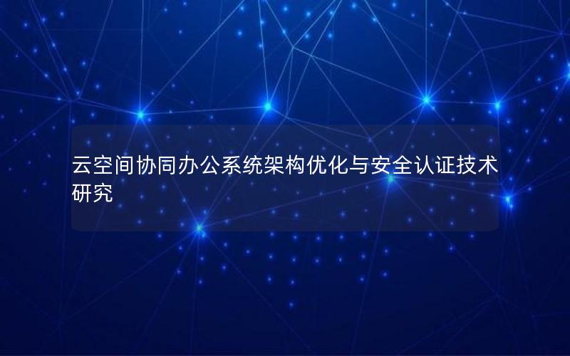 云空间协同办公系统架构优化与安全认证技术研究