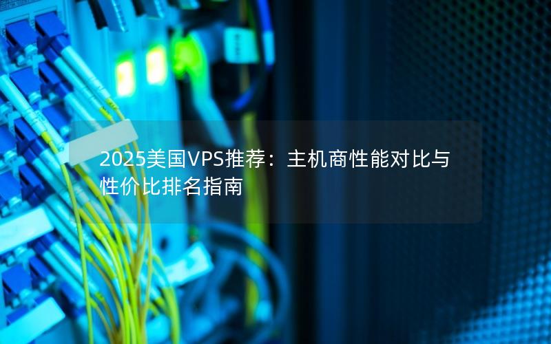 2025美国VPS推荐：主机商性能对比与性价比排名指南