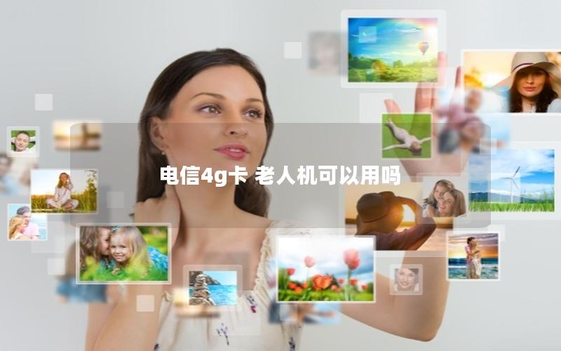 电信4g卡 老人机可以用吗