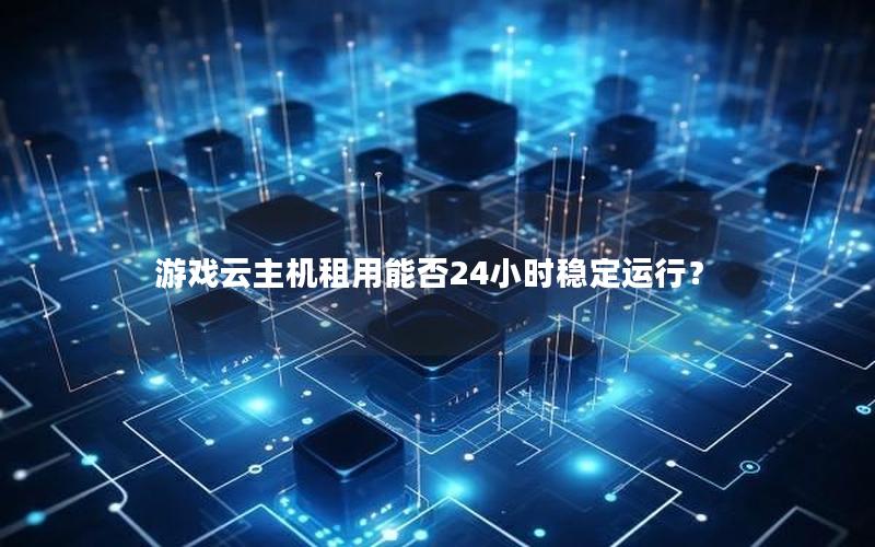 游戏云主机租用能否24小时稳定运行？