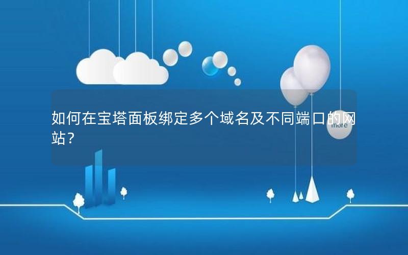 如何在宝塔面板绑定多个域名及不同端口的网站？