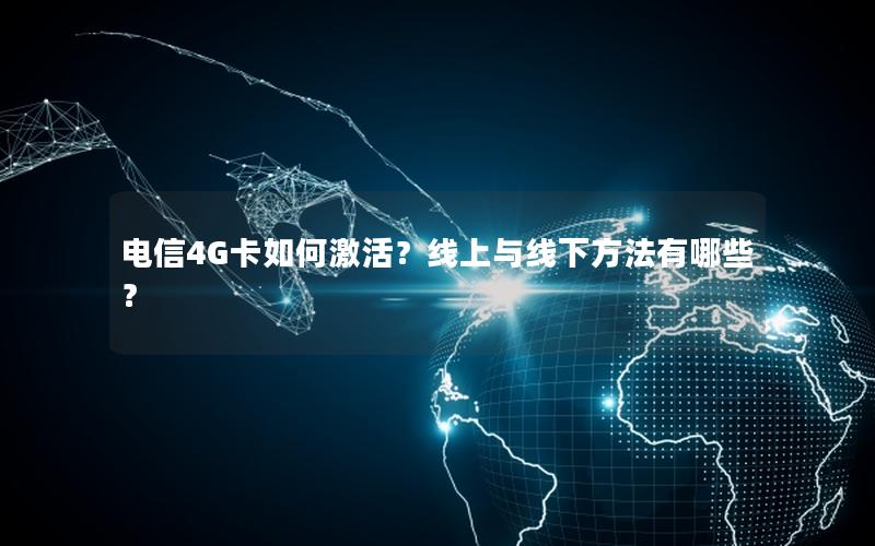 电信4G卡如何激活？线上与线下方法有哪些？