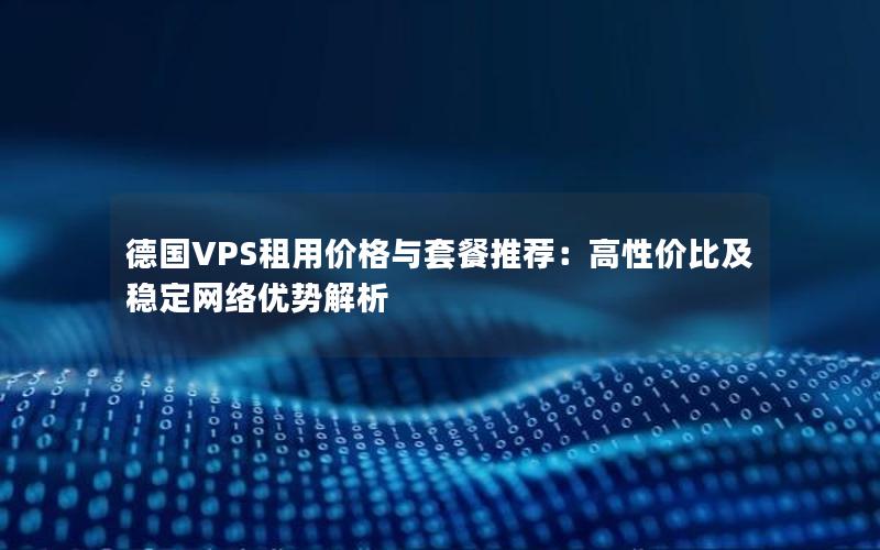 德国VPS租用价格与套餐推荐：高性价比及稳定网络优势解析