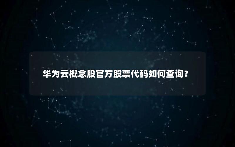 华为云概念股官方股票代码如何查询？