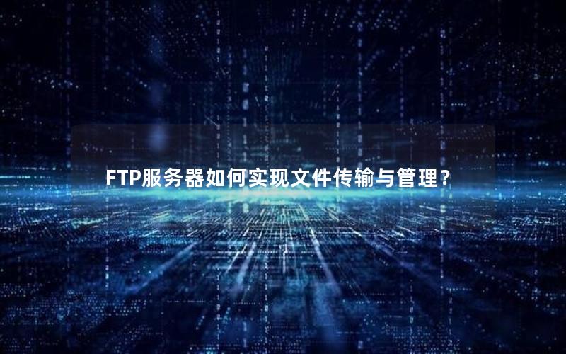 FTP服务器如何实现文件传输与管理？