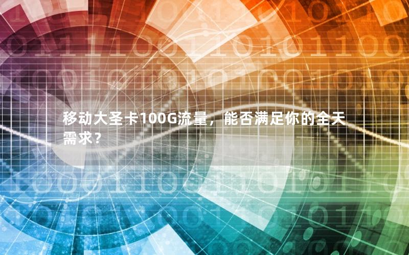 移动大圣卡100G流量，能否满足你的全天需求？