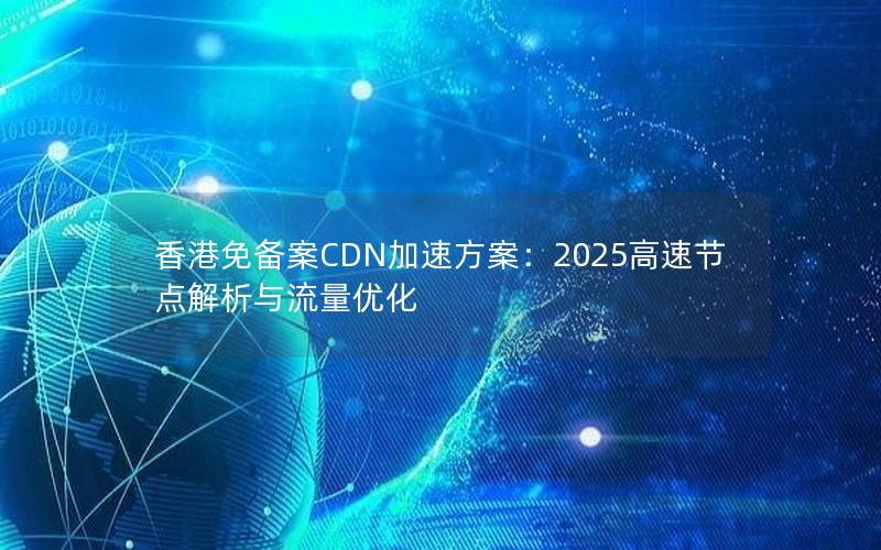 香港免备案CDN加速方案：2025高速节点解析与流量优化