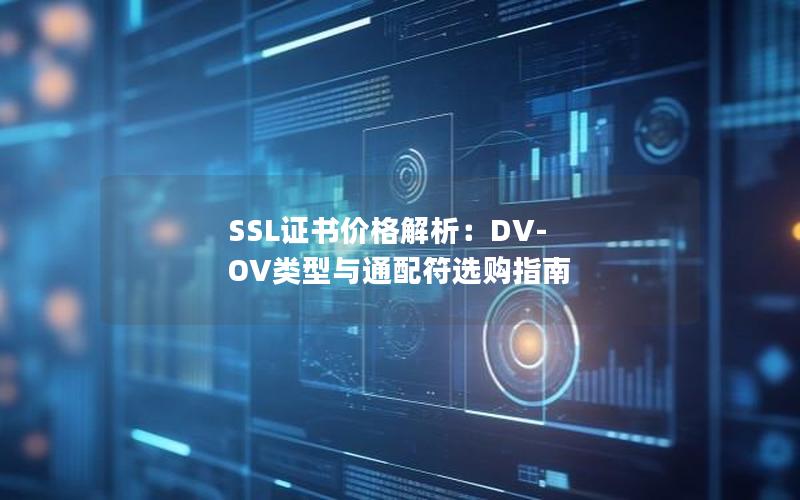 SSL证书价格解析：DV-OV类型与通配符选购指南