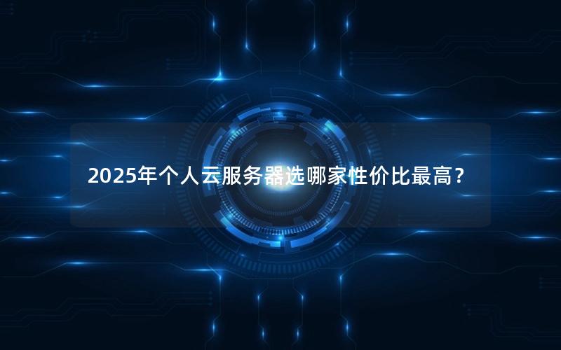 2025年个人云服务器选哪家性价比最高？