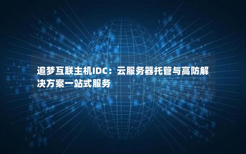 追梦互联主机IDC：云服务器托管与高防解决方案一站式服务