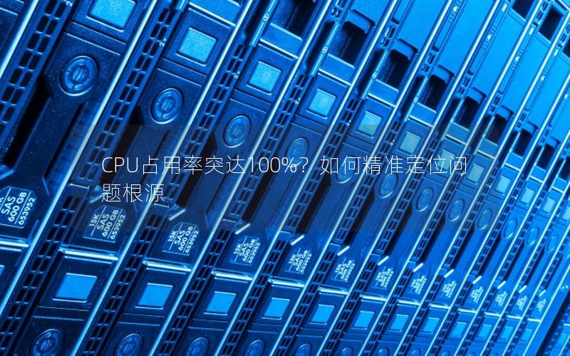 CPU占用率突达100%？如何精准定位问题根源