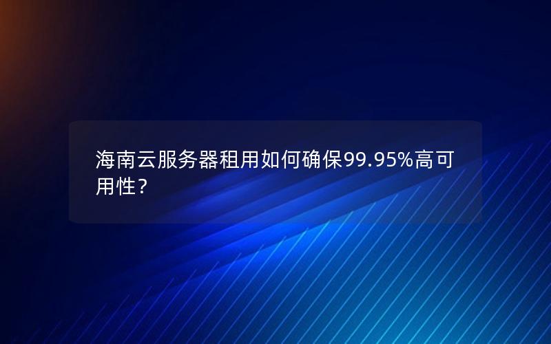 海南云服务器租用如何确保99.95%高可用性？