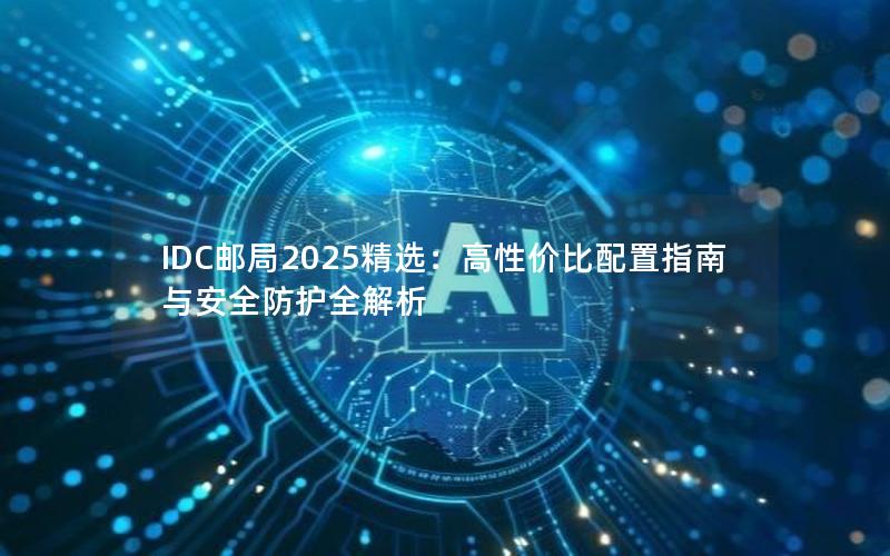 IDC邮局2025精选：高性价比配置指南与安全防护全解析