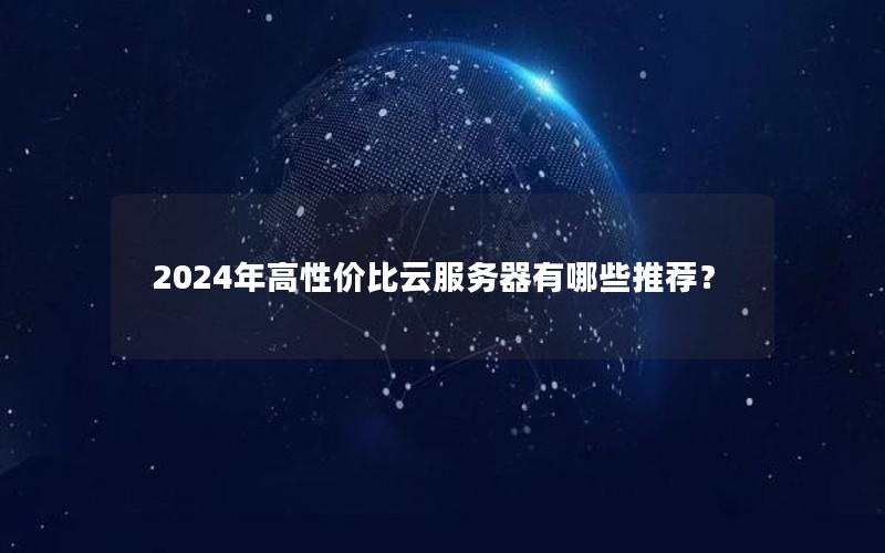 2024年高性价比云服务器有哪些推荐？