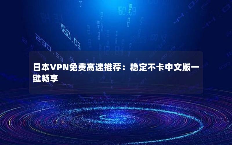 日本VPN免费高速推荐：稳定不卡中文版一键畅享