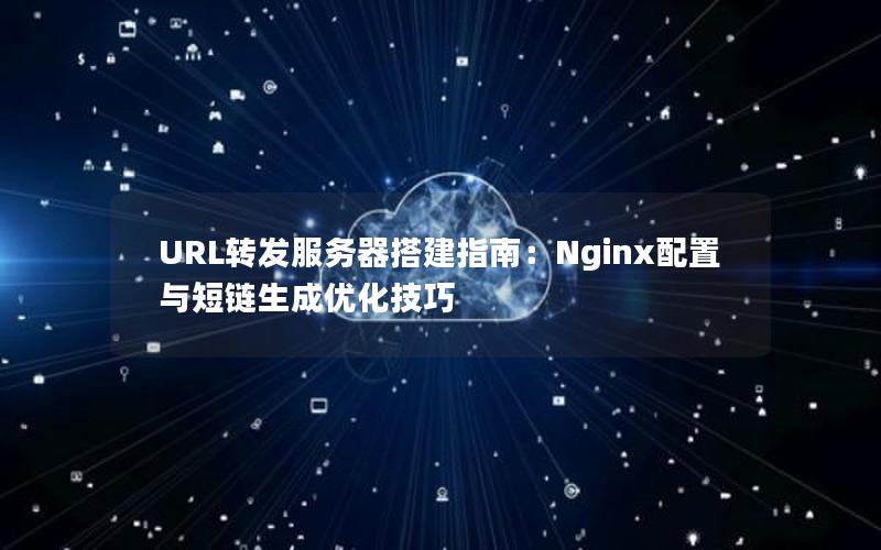 URL转发服务器搭建指南：Nginx配置与短链生成优化技巧