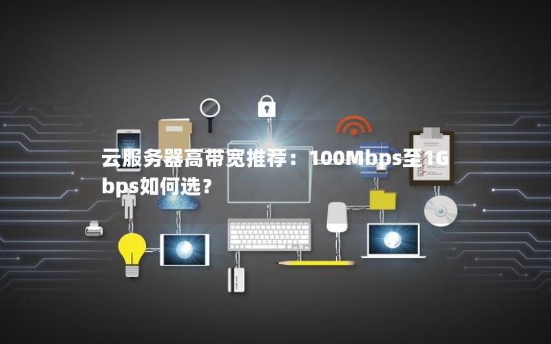 云服务器高带宽推荐：100Mbps至1Gbps如何选？