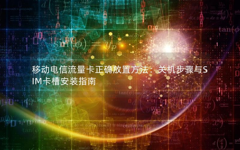 移动电信流量卡正确放置方法：关机步骤与SIM卡槽安装指南