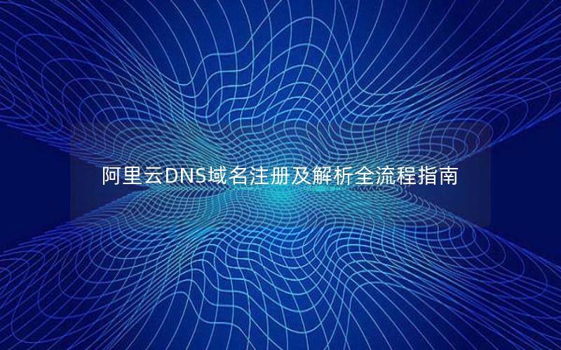 阿里云DNS域名注册及解析全流程指南