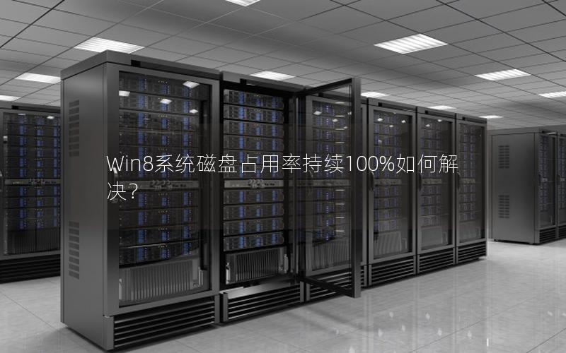 Win8系统磁盘占用率持续100%如何解决？