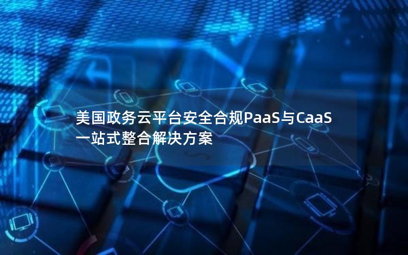 美国政务云平台安全合规PaaS与CaaS一站式整合解决方案