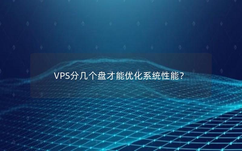 VPS分几个盘才能优化系统性能？