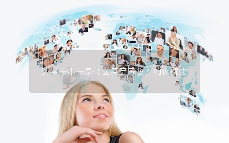 流量卡串卡是什么原因导致？如何解决