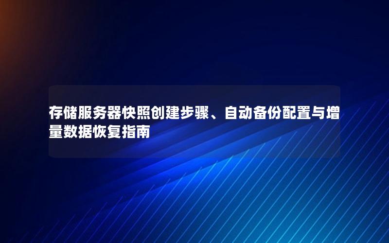 存储服务器快照创建步骤、自动备份配置与增量数据恢复指南