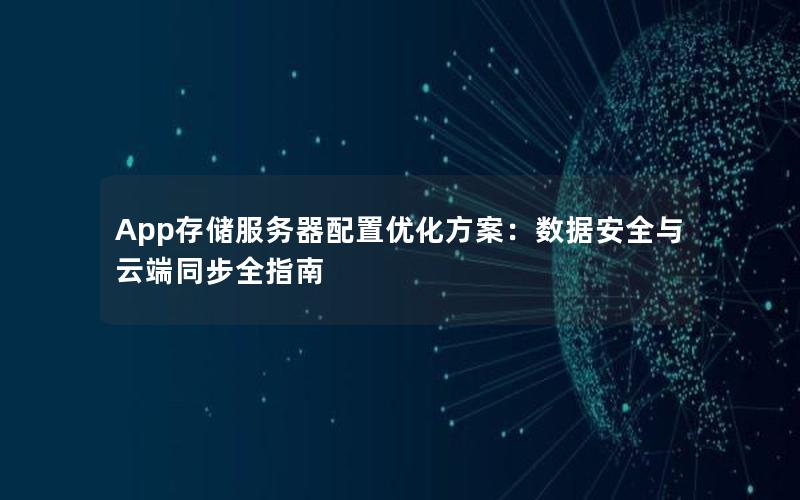 App存储服务器配置优化方案：数据安全与云端同步全指南