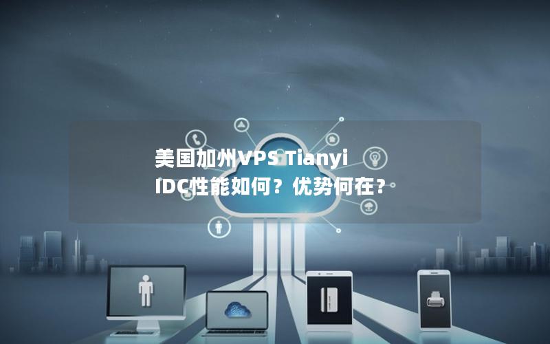 美国加州VPS Tianyi IDC性能如何？优势何在？