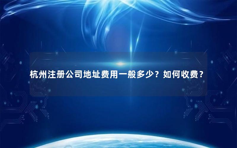 杭州注册公司地址费用一般多少？如何收费？