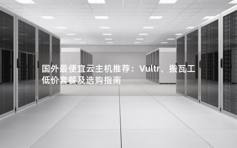 国外最便宜云主机推荐：Vultr、搬瓦工低价套餐及选购指南