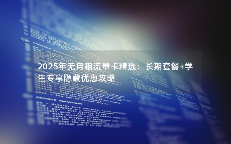 2025年无月租流量卡精选：长期套餐+学生专享隐藏优惠攻略