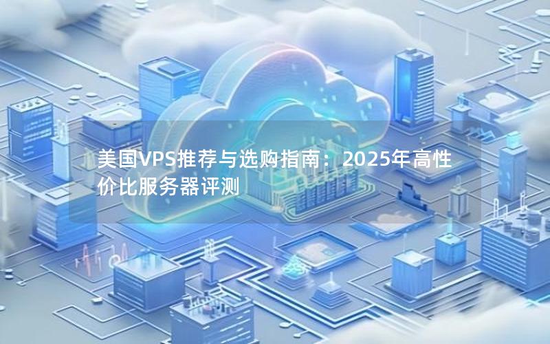 美国VPS推荐与选购指南：2025年高性价比服务器评测